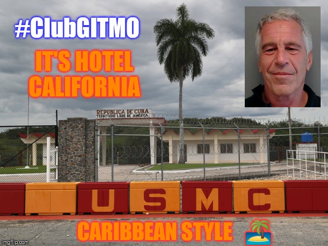 Epstein Island Awaits... | #ClubGITMO; IT'S HOTEL  CALIFORNIA; CARIBBEAN STYLE   🏝 | image tagged in jeffrey epstein,scumbag hollywood,hotel california,qanon,the great awakening,gitmo | made w/ Imgflip meme maker