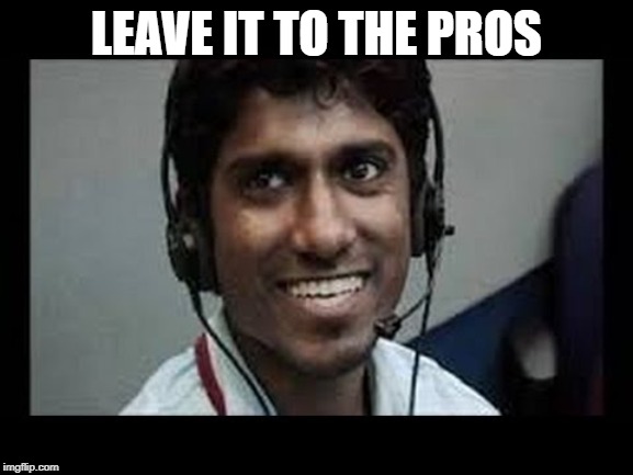 indian tech support scammer | LEAVE IT TO THE PROS | image tagged in indian tech support scammer | made w/ Imgflip meme maker