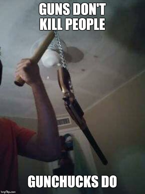 BECAUSE. | GUNS DON'T KILL PEOPLE; GUNCHUCKS DO | image tagged in memes,guns,nunchucks | made w/ Imgflip meme maker