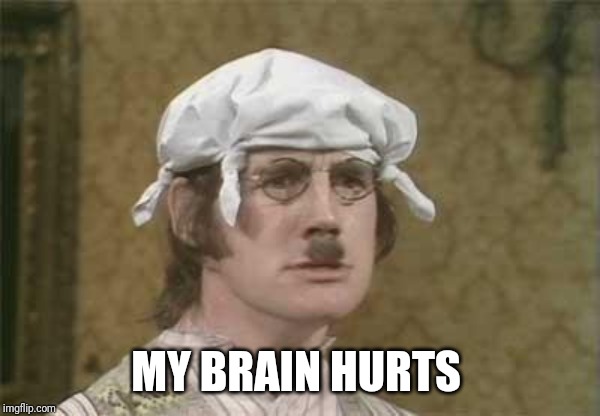 Monty Python brain hurt | MY BRAIN HURTS | image tagged in monty python brain hurt | made w/ Imgflip meme maker