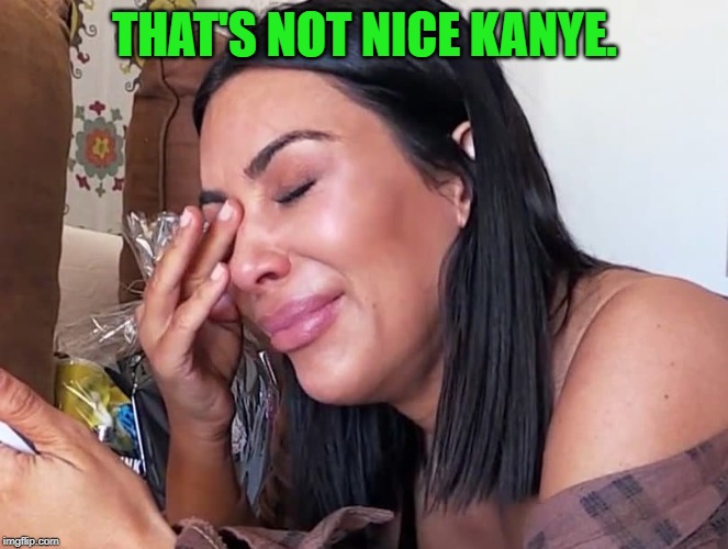 Crying Kim | THAT'S NOT NICE KANYE. | image tagged in crying kim | made w/ Imgflip meme maker