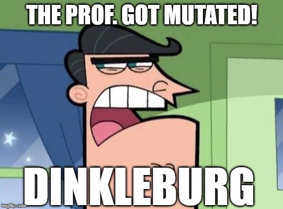 Dinkleberg | THE PROF. GOT MUTATED! DINKLEBURG | image tagged in dinkleberg | made w/ Imgflip meme maker