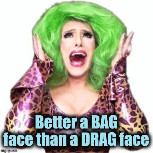 Fabulous Drag Queen Realness | Better a BAG face than a DRAG face | image tagged in fabulous drag queen realness | made w/ Imgflip meme maker