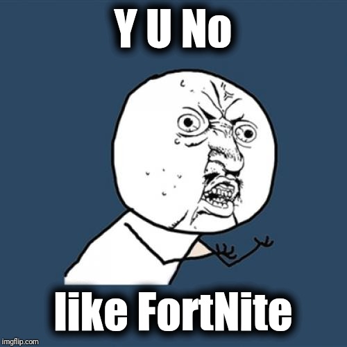 Y U No Meme | Y U No like FortNite | image tagged in memes,y u no | made w/ Imgflip meme maker
