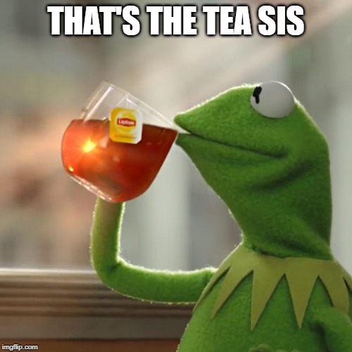 But That's None Of My Business | THAT'S THE TEA SIS | image tagged in memes,but thats none of my business,kermit the frog | made w/ Imgflip meme maker