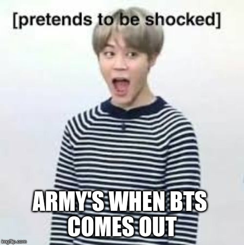 ARMY'S WHEN BTS 
COMES OUT | image tagged in bts | made w/ Imgflip meme maker
