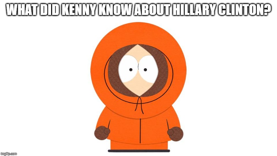 Kenny - South Park | WHAT DID KENNY KNOW ABOUT HILLARY CLINTON? | image tagged in kenny - south park | made w/ Imgflip meme maker