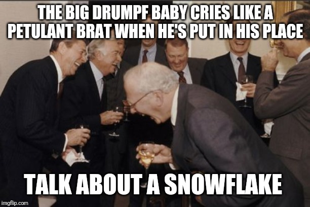 Laughing Men In Suits | THE BIG DRUMPF BABY CRIES LIKE A PETULANT BRAT WHEN HE'S PUT IN HIS PLACE; TALK ABOUT A SNOWFLAKE | image tagged in memes,laughing men in suits | made w/ Imgflip meme maker