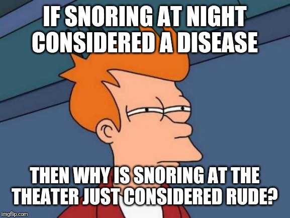 Futurama Fry | IF SNORING AT NIGHT CONSIDERED A DISEASE; THEN WHY IS SNORING AT THE THEATER JUST CONSIDERED RUDE? | image tagged in memes,futurama fry | made w/ Imgflip meme maker