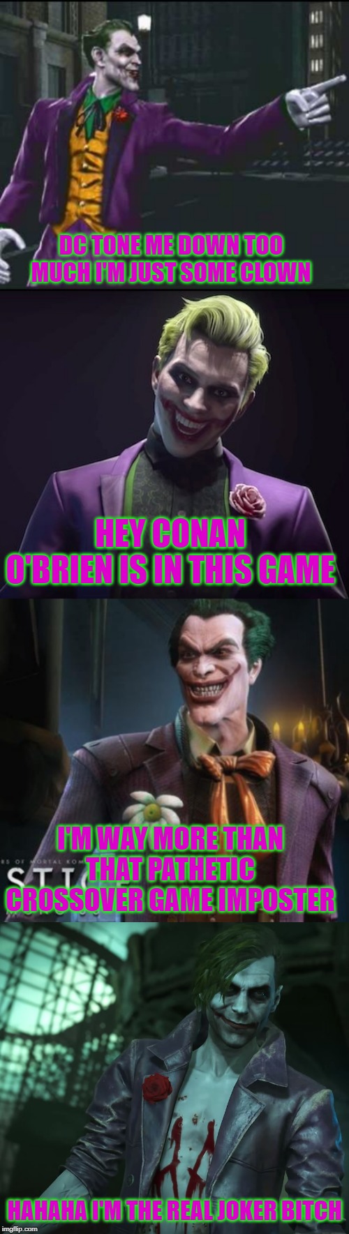 DC TONE ME DOWN TOO MUCH I'M JUST SOME CLOWN; HEY CONAN O'BRIEN IS IN THIS GAME; I'M WAY MORE THAN THAT PATHETIC CROSSOVER GAME IMPOSTER; HAHAHA I'M THE REAL JOKER BITCH | image tagged in dc comics,the joker,injustice,mortal kombat | made w/ Imgflip meme maker