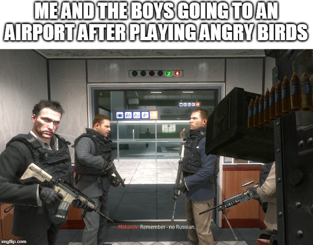 Me and the boys week. (Aug 19-25) | ME AND THE BOYS GOING TO AN AIRPORT AFTER PLAYING ANGRY BIRDS | image tagged in remember no russian,me and the boys week | made w/ Imgflip meme maker