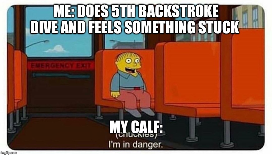 I’m in danger | ME: DOES 5TH BACKSTROKE DIVE AND FEELS SOMETHING STUCK; MY CALF: | image tagged in im in danger | made w/ Imgflip meme maker