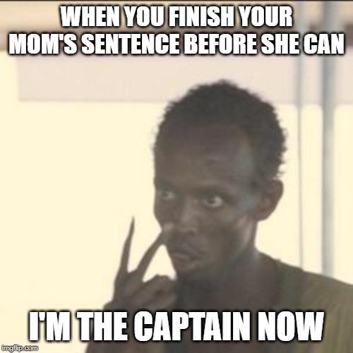 Look At Me Meme | WHEN YOU FINISH YOUR MOM'S SENTENCE BEFORE SHE CAN; I'M THE CAPTAIN NOW | image tagged in memes,look at me | made w/ Imgflip meme maker