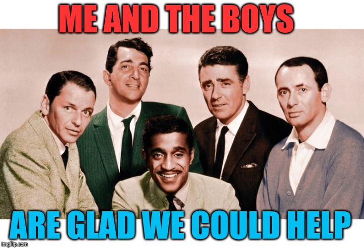 Me and the Boys Original | ME AND THE BOYS ARE GLAD WE COULD HELP | image tagged in me and the boys original | made w/ Imgflip meme maker