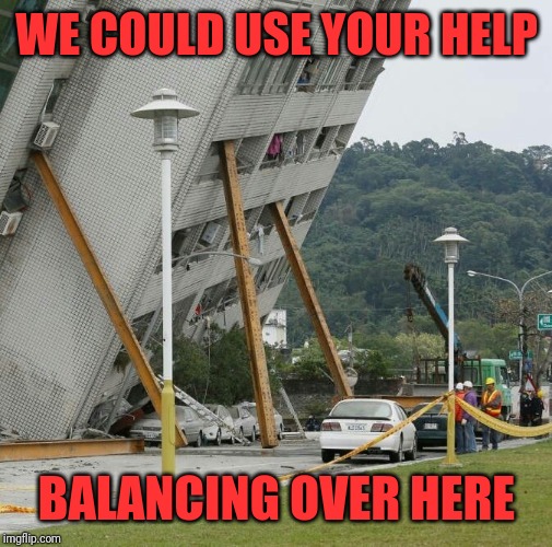 Falling building held up with sticks | WE COULD USE YOUR HELP BALANCING OVER HERE | image tagged in falling building held up with sticks | made w/ Imgflip meme maker