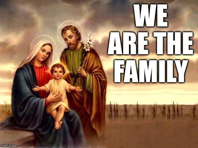 Mary Jesus Joseph | WE ARE THE FAMILY | image tagged in mary jesus joseph | made w/ Imgflip meme maker