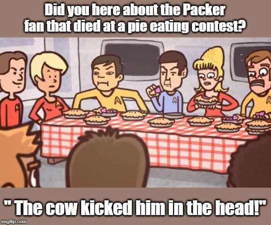 Packer fan | Did you here about the Packer fan that died at a pie eating contest? " The cow kicked him in the head!" | image tagged in sport | made w/ Imgflip meme maker