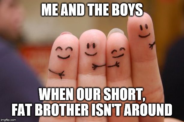 Me and the Boys Week-Aug 19th-25th (A Nixie.Knox and CravenMoordik event) | ME AND THE BOYS; WHEN OUR SHORT, FAT BROTHER ISN'T AROUND | image tagged in me and the boys week,me and the boys | made w/ Imgflip meme maker