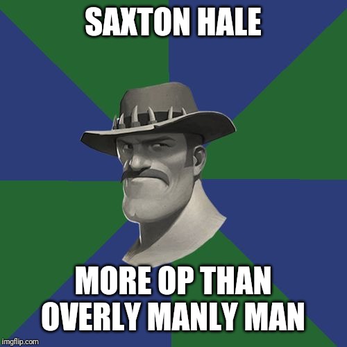 Saxton HALE! | SAXTON HALE; MORE OP THAN OVERLY MANLY MAN | image tagged in saxton hale | made w/ Imgflip meme maker