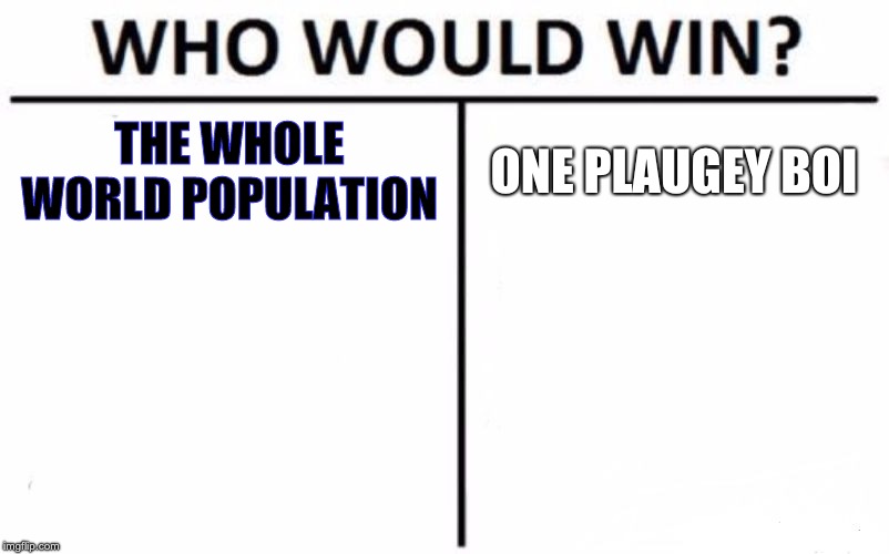 Who Would Win? | THE WHOLE WORLD POPULATION; ONE PLAUGEY BOI | image tagged in memes,who would win | made w/ Imgflip meme maker