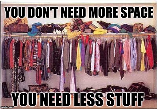 Stuffed Up | YOU DON'T NEED MORE SPACE; YOU NEED LESS STUFF | image tagged in messy closet,hoarders,hoarding,storage,too much stuff,so true memes | made w/ Imgflip meme maker