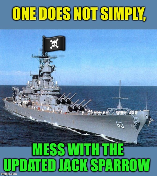 Battleship | ?‍☠️ ONE DOES NOT SIMPLY, MESS WITH THE UPDATED JACK SPARROW | image tagged in battleship | made w/ Imgflip meme maker