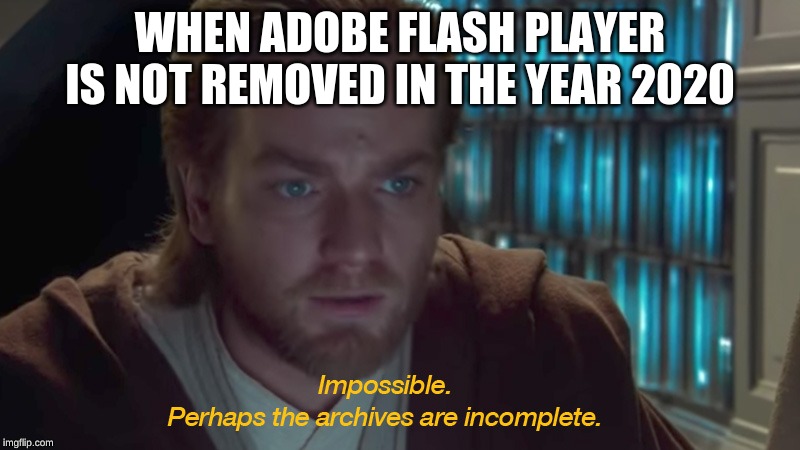 The archive's must be incomplete | WHEN ADOBE FLASH PLAYER IS NOT REMOVED IN THE YEAR 2020 | image tagged in the archive's must be incomplete | made w/ Imgflip meme maker