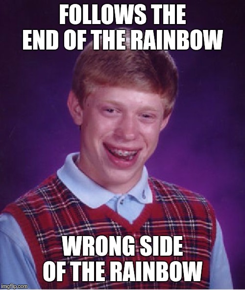 Bad Luck Brian Meme | FOLLOWS THE END OF THE RAINBOW; WRONG SIDE OF THE RAINBOW | image tagged in memes,bad luck brian | made w/ Imgflip meme maker