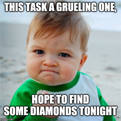Fist Pump baby | THIS TASK A GRUELING ONE, HOPE TO FIND SOME DIAMONDS TONIGHT | image tagged in fist pump baby | made w/ Imgflip meme maker
