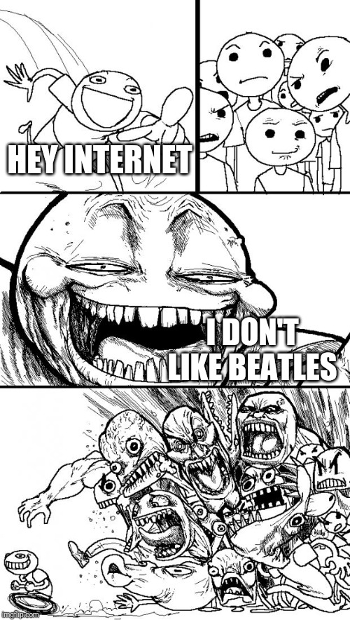 Hey Internet Meme | HEY INTERNET I DON'T LIKE BEATLES | image tagged in memes,hey internet | made w/ Imgflip meme maker