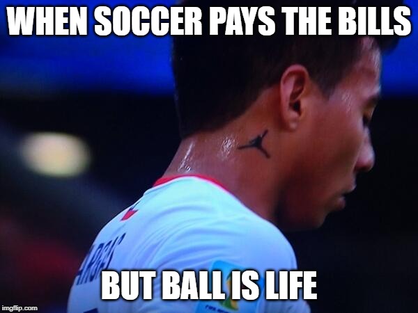 WHEN SOCCER PAYS THE BILLS; BUT BALL IS LIFE | made w/ Imgflip meme maker