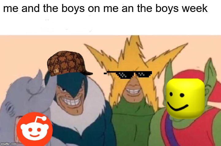 Me And The Boys | me and the boys on me an the boys week | image tagged in memes,me and the boys | made w/ Imgflip meme maker