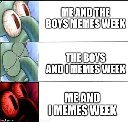 triggered Squidward sleep | ME AND THE BOYS MEMES WEEK; THE BOYS AND I MEMES WEEK; ME AND I MEMES WEEK | image tagged in triggered squidward sleep | made w/ Imgflip meme maker