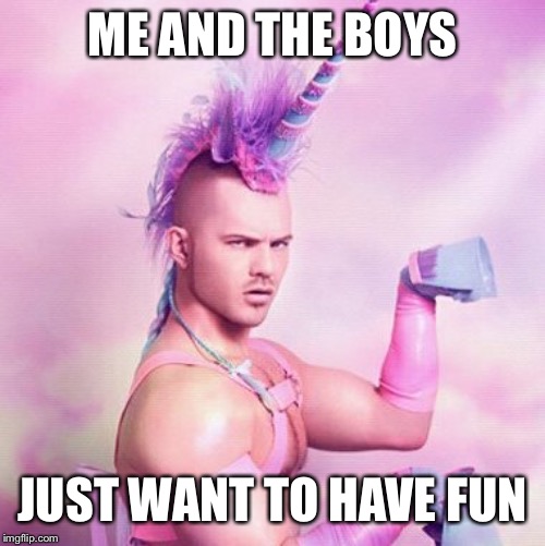 Me and the boys week! A CravenMoordik and Nixie.Knox event! (Aug. 19-25) | ME AND THE BOYS; JUST WANT TO HAVE FUN | image tagged in memes,unicorn man,cyndi lauper,just want to have fun | made w/ Imgflip meme maker
