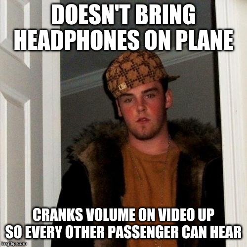 Scumbag Steve | DOESN'T BRING HEADPHONES ON PLANE; CRANKS VOLUME ON VIDEO UP SO EVERY OTHER PASSENGER CAN HEAR | image tagged in memes,scumbag steve | made w/ Imgflip meme maker