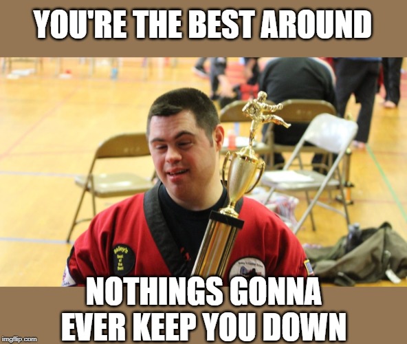 YOU'RE THE BEST AROUND NOTHINGS GONNA EVER KEEP YOU DOWN | made w/ Imgflip meme maker