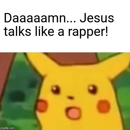 Surprised Pikachu Meme | Daaaaamn... Jesus talks like a rapper! | image tagged in memes,surprised pikachu | made w/ Imgflip meme maker