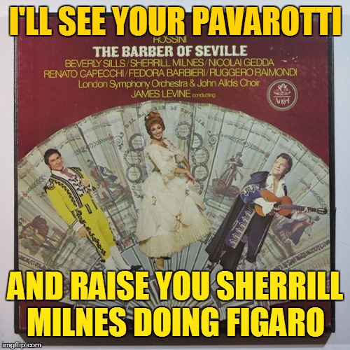 I'LL SEE YOUR PAVAROTTI AND RAISE YOU SHERRILL MILNES DOING FIGARO | made w/ Imgflip meme maker