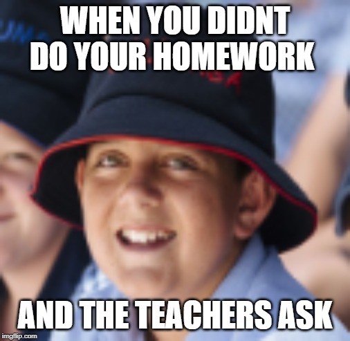WHEN YOU DIDNT DO YOUR HOMEWORK; AND THE TEACHERS ASK | made w/ Imgflip meme maker