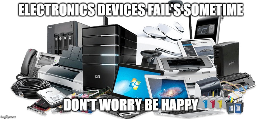 Electronics Devices Fail Sometime | ELECTRONICS DEVICES FAIL'S SOMETIME; DON'T WORRY BE HAPPY | image tagged in electronics | made w/ Imgflip meme maker