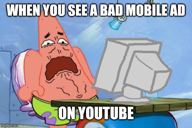 I am back my dudes | WHEN YOU SEE A BAD MOBILE AD; ON YOUTUBE | image tagged in patrick star internet disgust | made w/ Imgflip meme maker