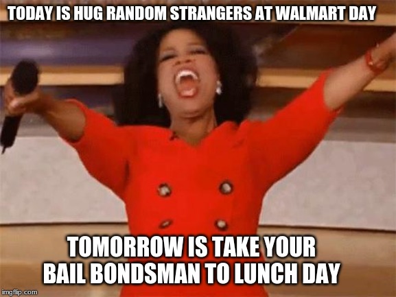 Plan out your week | TODAY IS HUG RANDOM STRANGERS AT WALMART DAY; TOMORROW IS TAKE YOUR BAIL BONDSMAN TO LUNCH DAY | image tagged in not all ideas are good ones,hug strangers,walmart,bail bondsman,um don't try it i was kidding,meme writers need therapy | made w/ Imgflip meme maker