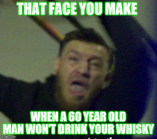 that face conor | THAT FACE YOU MAKE; WHEN A 60 YEAR OLD MAN WON'T DRINK YOUR WHISKY | image tagged in that face conor | made w/ Imgflip meme maker