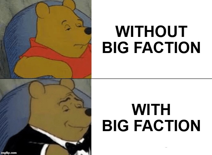 Tuxedo Winnie The Pooh Meme | WITHOUT BIG FACTION; WITH BIG FACTION | image tagged in memes,tuxedo winnie the pooh | made w/ Imgflip meme maker