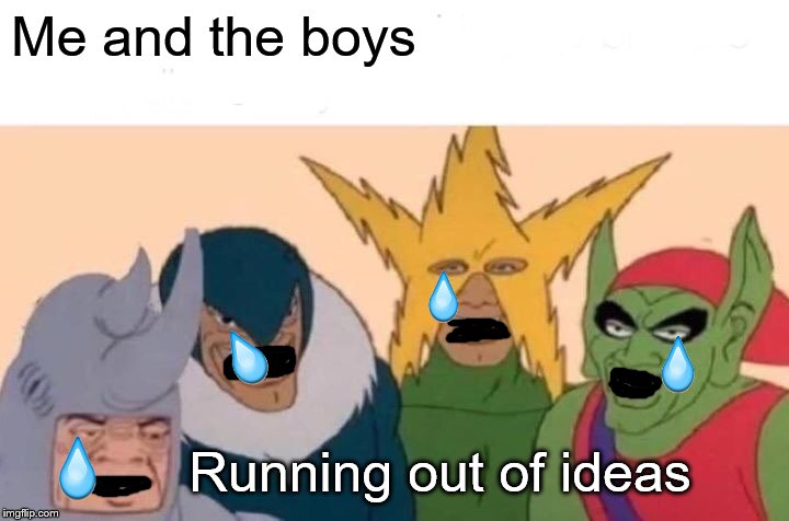 My final me and the boys week meme | Me and the boys; Running out of ideas | image tagged in memes,me and the boys,me and the boys week | made w/ Imgflip meme maker
