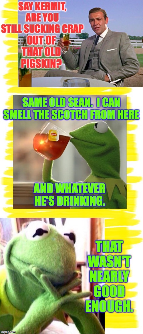 When you see an old friend and you want them to know you're still sharp. | . | image tagged in memes,sean connery,kermit the frog | made w/ Imgflip meme maker
