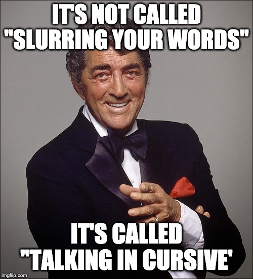 Slurring Words | IT'S NOT CALLED "SLURRING YOUR WORDS"; IT'S CALLED "TALKING IN CURSIVE' | image tagged in slurring words,cursive | made w/ Imgflip meme maker