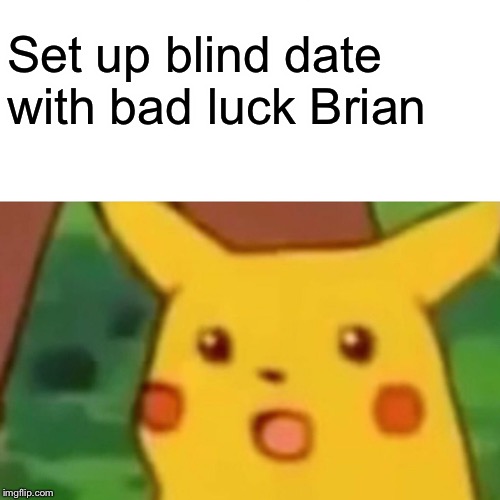 Surprised Pikachu Meme | Set up blind date with bad luck Brian | image tagged in memes,surprised pikachu | made w/ Imgflip meme maker
