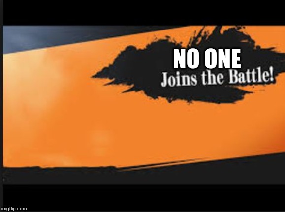 Joins The Battle! | NO ONE | image tagged in joins the battle | made w/ Imgflip meme maker