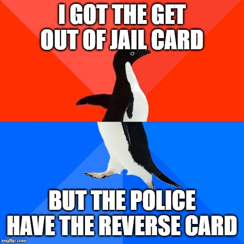 Socially Awesome Awkward Penguin Meme | I GOT THE GET OUT OF JAIL CARD; BUT THE POLICE HAVE THE REVERSE CARD | image tagged in memes,socially awesome awkward penguin | made w/ Imgflip meme maker